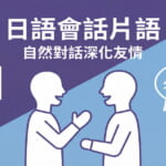 日語會話片語教學，透過自然對話深化與日本朋友的友情，學習日常會話必備的日語表達