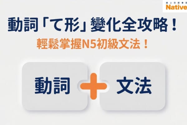 日文動詞て形變化全攻略，N5初級文法學習指南，動詞加文法的概念圖