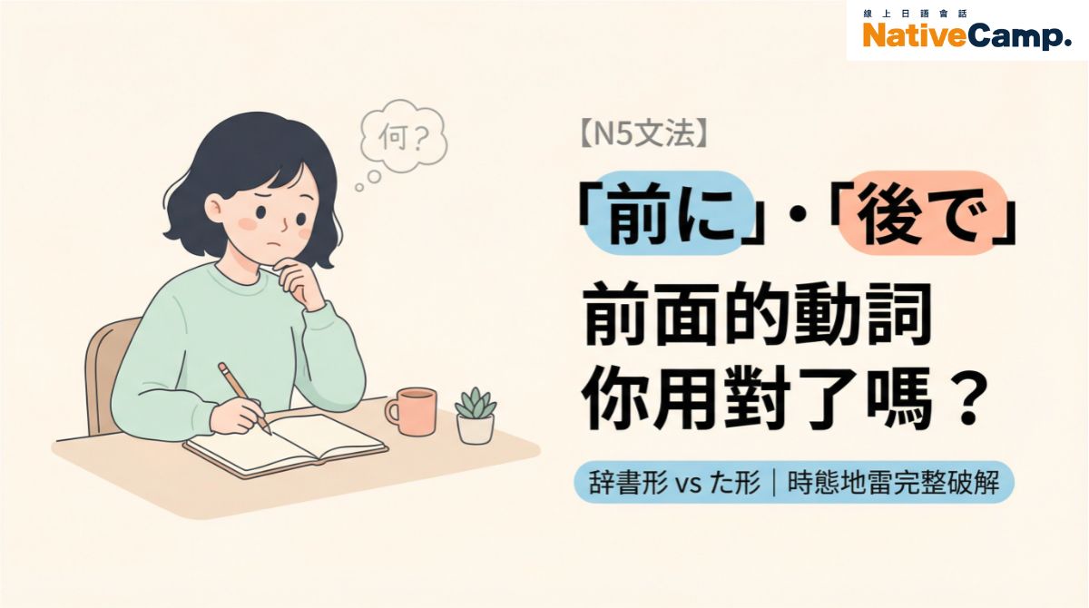 「前に」「後で」前面的動詞，你用對了嗎？台灣人最常踩的活用地雷完整破解