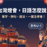 台灣燈會日語介紹完全攻略，學會單字、例句與說法，用日語向日本朋友介紹台灣燈會