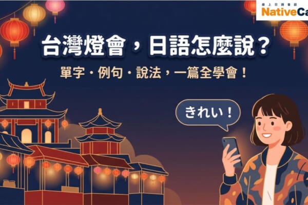 台灣燈會日語介紹完全攻略，學會單字、例句與說法，用日語向日本朋友介紹台灣燈會