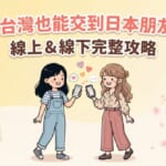 在台灣交到日本朋友的方法－線上語言交換和線下交流活動完整攻略