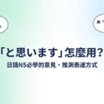 「と思います」怎麼用？日語N5必學的意見與推測表達方式完全解析