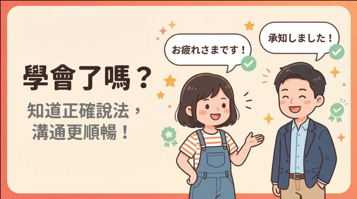 學會正確的日語說法後，台灣人與日本人能夠自然流暢地溝通，「お疲れさまです」「承知しました」是職場常用的禮貌表現