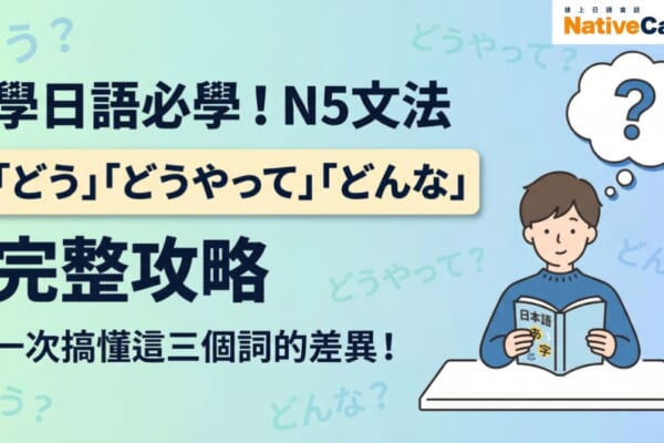 學日語必學！N5文法「どう」「どうやって」「どんな」完整攻略，一次搞懂這三個疑問詞的差異與用法。