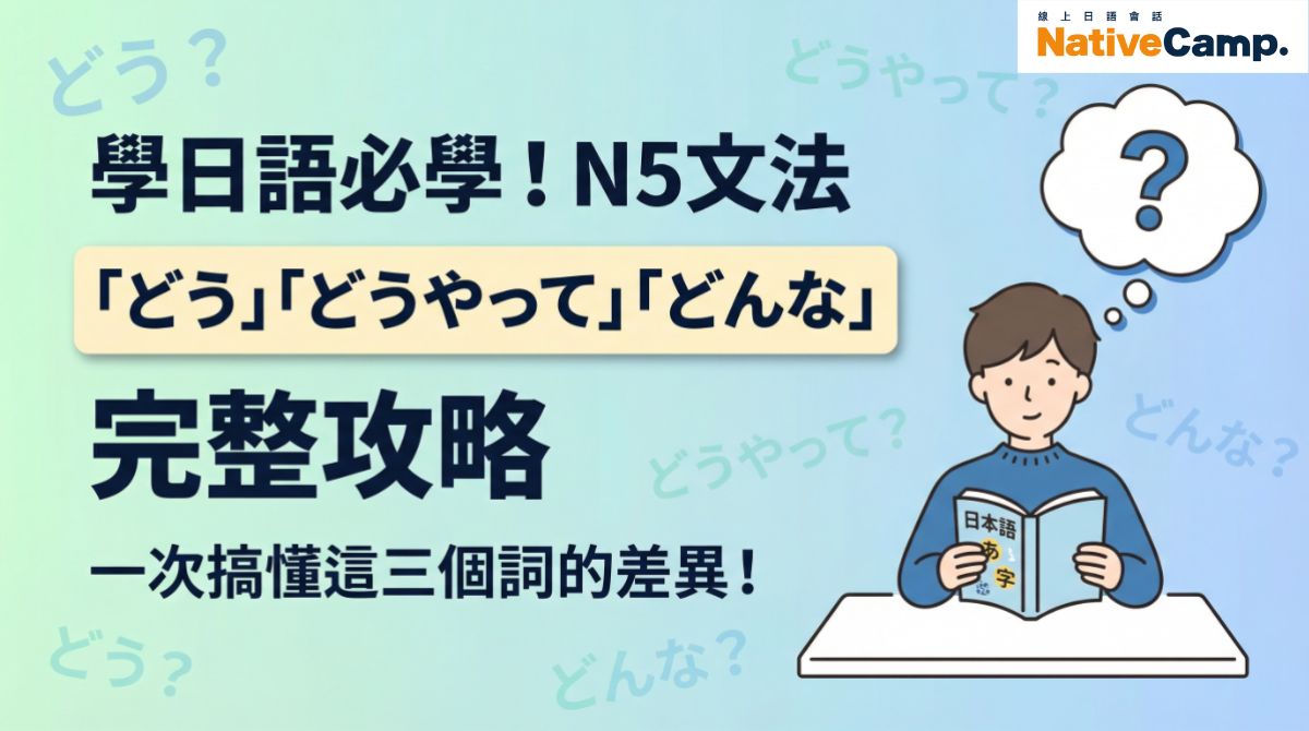 學日語必學！N5文法「どう」「どうやって」「どんな」完整攻略，一次搞懂這三個疑問詞的差異與用法。