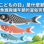日本兒童節鯉魚旗在藍天飄揚，介紹兒童節與端午節習俗的完整解說