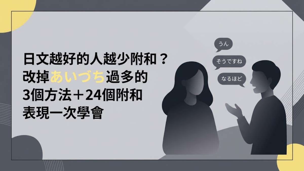 日文越好的人越少附和？改掉あいづち過多的3個方法＋24個附和表現一次學會