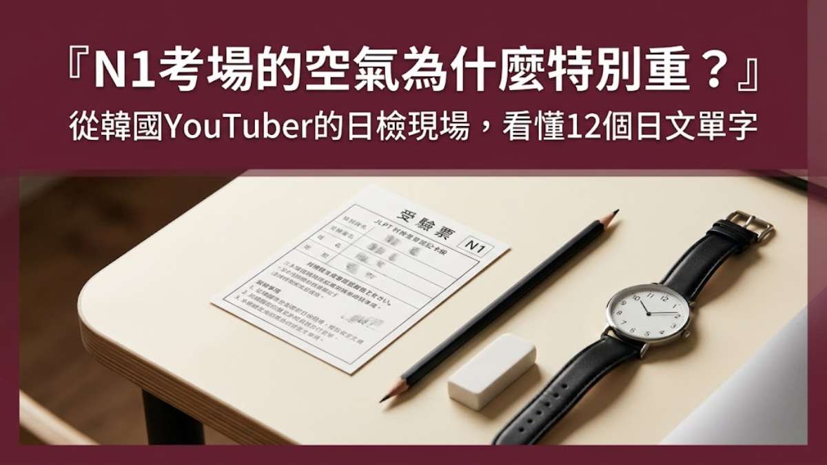 N1考場的空氣為什麼特別重？從韓國YouTuber的日檢現場，看懂12個日文單字