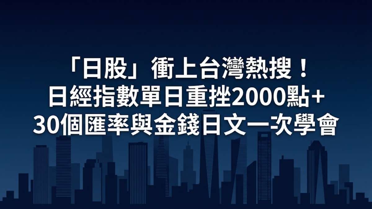 「日股」衝上台灣熱搜！日經指數單日重挫2000點＋30個匯率與金錢日文一次學會
