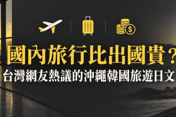 國內旅行比出國貴？台灣網友熱議的沖繩韓國旅遊日文