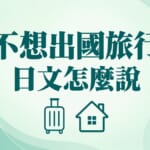 不想出國旅行日文｜怎麼說自己不愛旅行？必學單字與句型整理