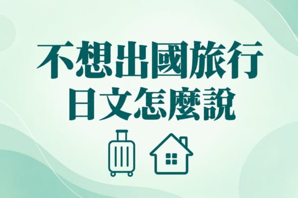 不想出國旅行日文｜怎麼說自己不愛旅行？必學單字與句型整理