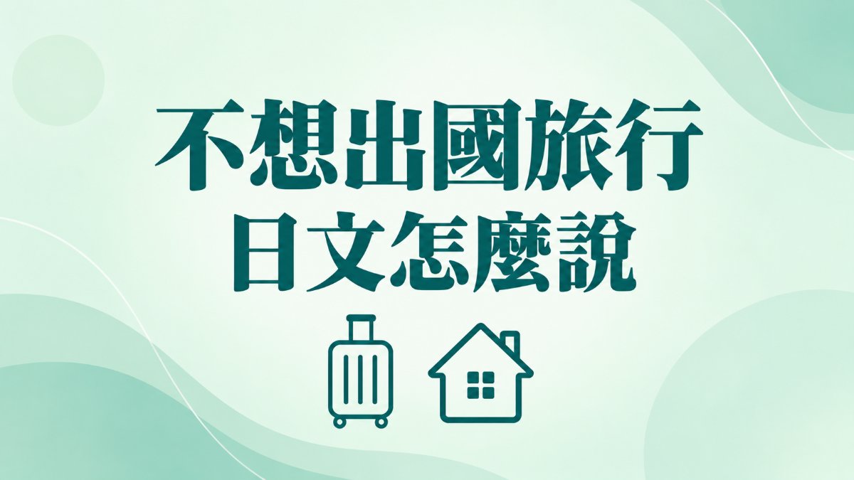 不想出國旅行日文｜怎麼說自己不愛旅行？必學單字與句型整理