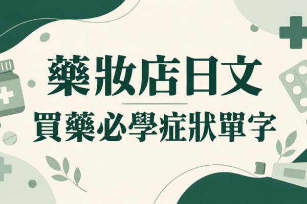 藥妝店日文｜10月6日登錄販賣者之日，買藥必學症狀單字與會話