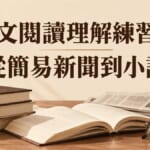 日文閱讀理解練習法：從簡易新聞到小說的階梯式讀物選擇與讀法