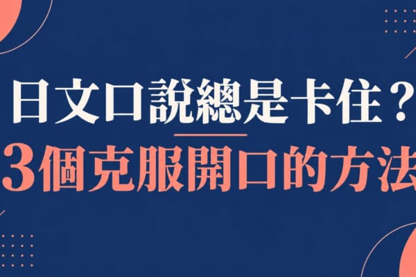 日文口說總是卡住？3個克服開口恐懼的方法，附必學單字與實用句型