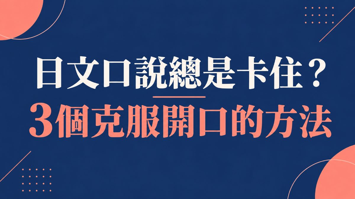 日文口說總是卡住？3個克服開口恐懼的方法，附必學單字與實用句型