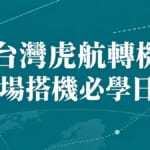 台灣虎航轉機訂位網站開通：機場搭機與轉機必學日文單字例句