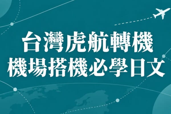 台灣虎航轉機訂位網站開通：機場搭機與轉機必學日文單字例句