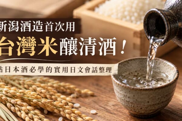 新潟酒造首次用台灣米釀清酒！點日本酒必學的實用日文會話整理