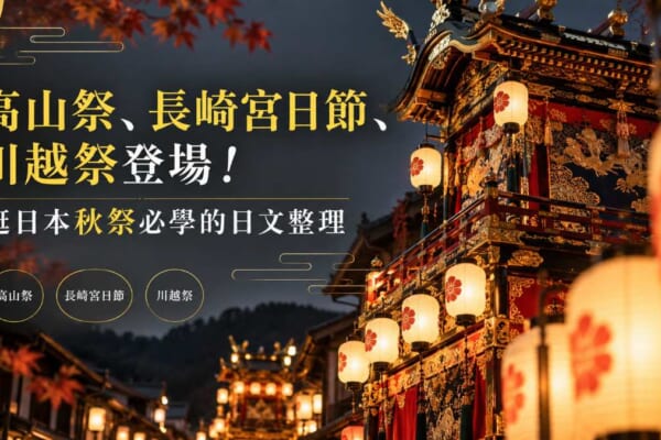 高山祭、長崎宮日節、川越祭登場！逛日本秋祭必學的日文整理