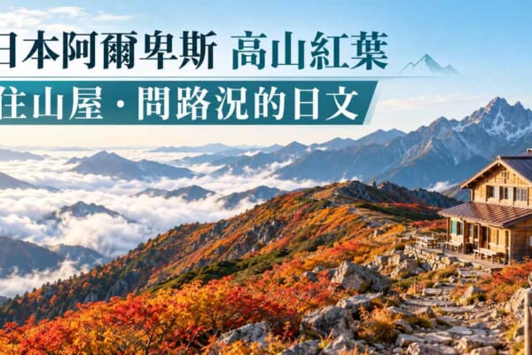 日本阿爾卑斯高山紅葉正美！住山屋、問路況必學的登山日文會話