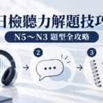 日檢聽力怎麼準備?N5到N3聽力題型解題技巧與考前練習計畫