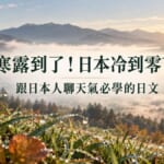 寒露這天日本冷到零下！跟日本人聊天氣必學的節氣與溫差日文