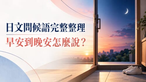 日文問候語完整整理！早安到晚安、出門回家怎麼說？
