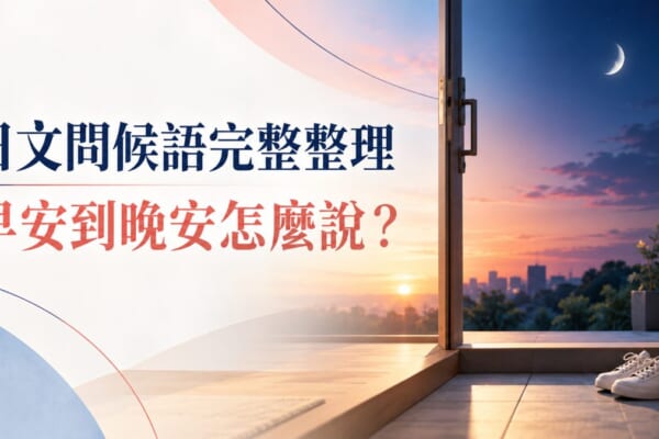 日文問候語完整整理！早安到晚安、出門回家怎麼說？