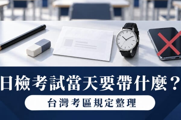 日檢考試當天要帶什麼？台灣考區應試規定與流程整理