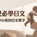 10月19日是イクメンの日!育兒必學的日文單字與親子對話句整理